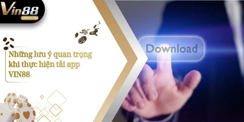 Những lưu ý quan trọng khi thực hiện tải app VIN88