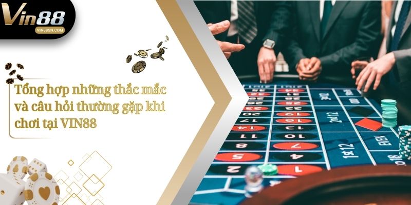 Tổng hợp những thắc mắc và câu hỏi thường gặp khi chơi tại VIN88