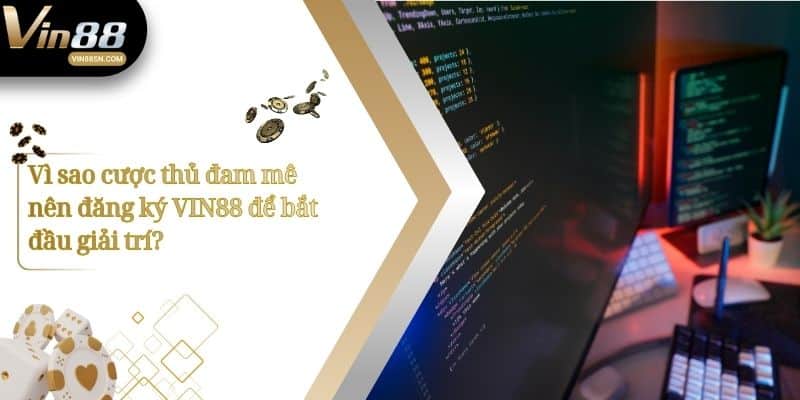 Vì sao cược thủ đam mê nên đăng ký VIN88 để bắt đầu giải trí?