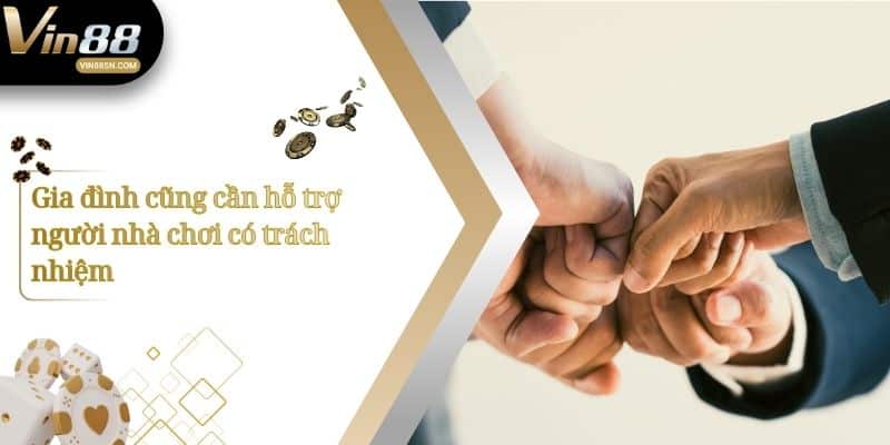 Gia đình cũng cần hỗ trợ người nhà chơi có trách nhiệm