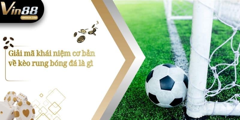 Giải mã khái niệm cơ bản về kèo rung bóng đá là gì