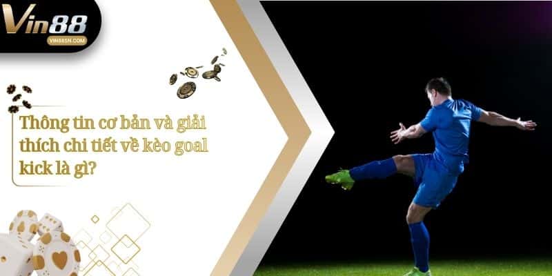 Thông tin cơ bản và giải thích chi tiết về kèo goal kick là gì?